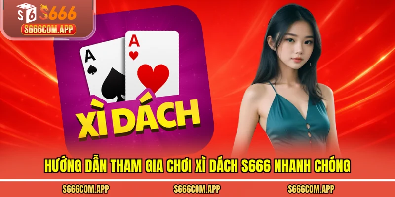 Hướng dẫn tham gia chơi xì dách S666 nhanh chóng